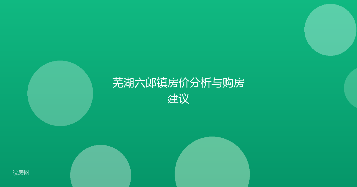 芜湖六郎镇房价分析与购房建议