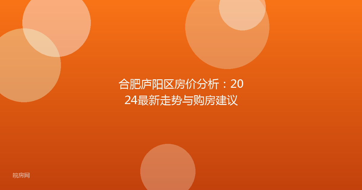 合肥庐阳区房价分析：2024最新走势与购房建议