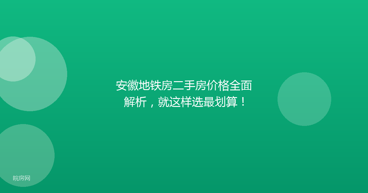 安徽地铁房二手房价格全面解析，就这样选最划算！