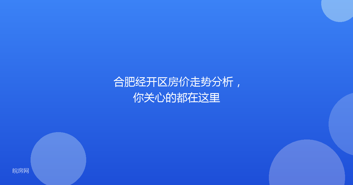 合肥经开区房价走势分析，你关心的都在这里