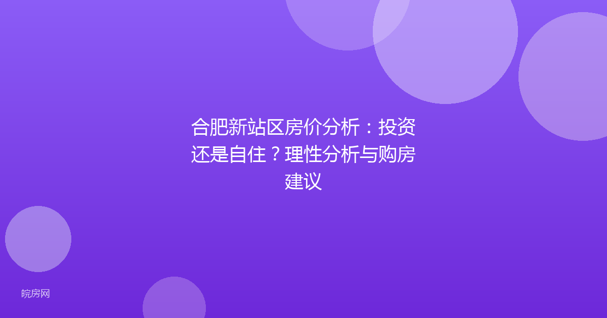 合肥新站区房价分析：投资还是自住？理性分析与购房建议