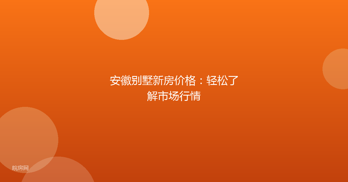 安徽别墅新房价格：轻松了解市场行情
