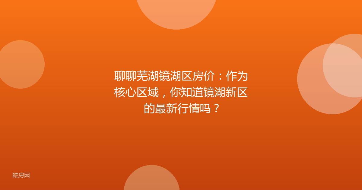 聊聊芜湖镜湖区房价：作为核心区域，你知道镜湖新区的最新行情吗？