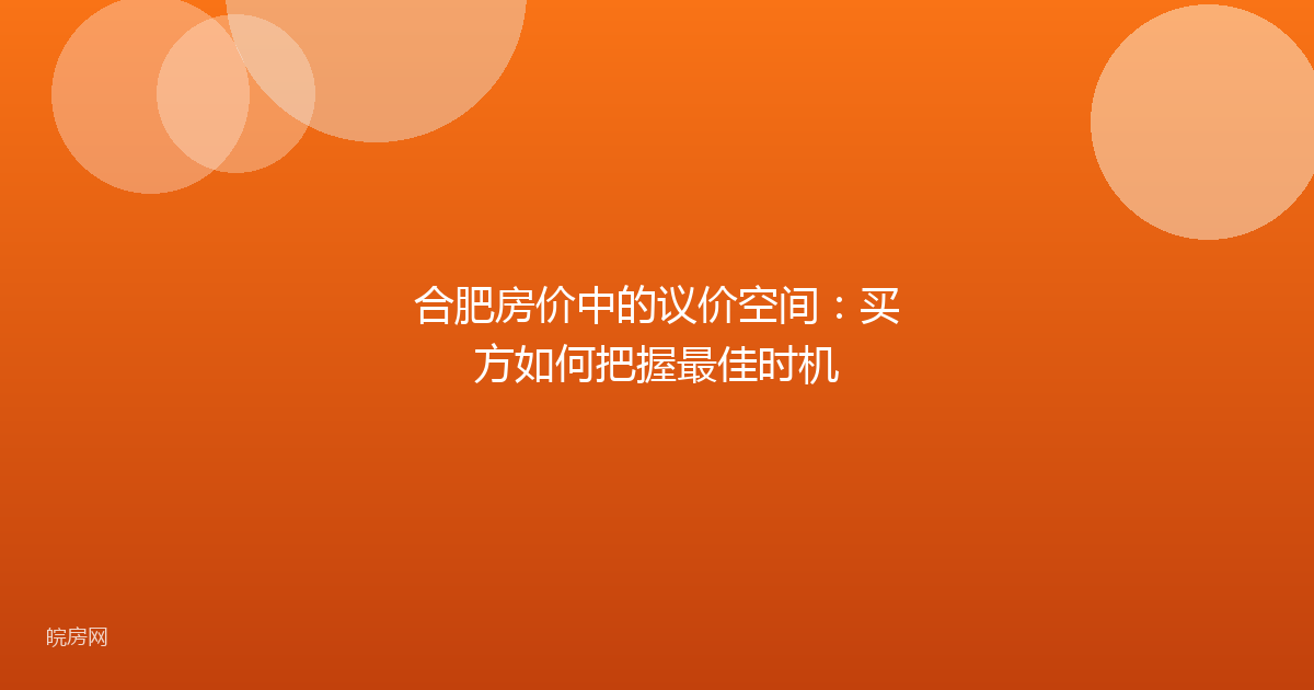 合肥房价中的议价空间：买方如何把握最佳时机