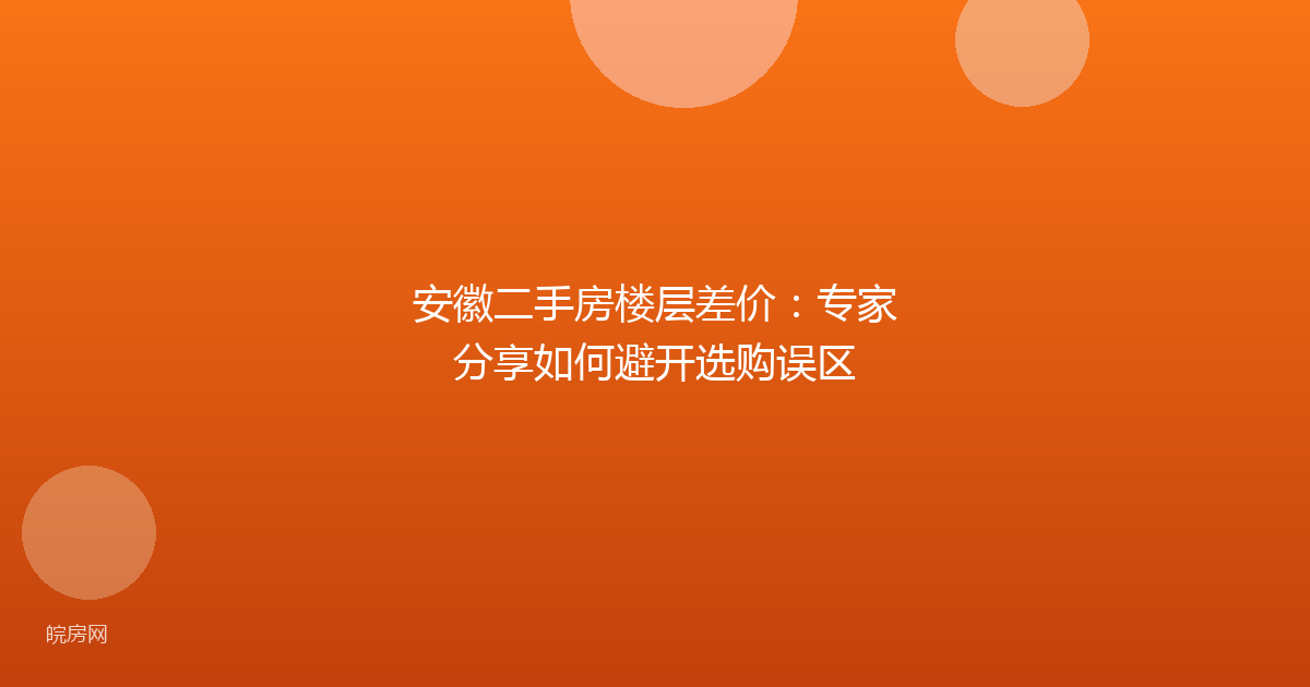 安徽二手房楼层差价：专家分享如何避开选购误区