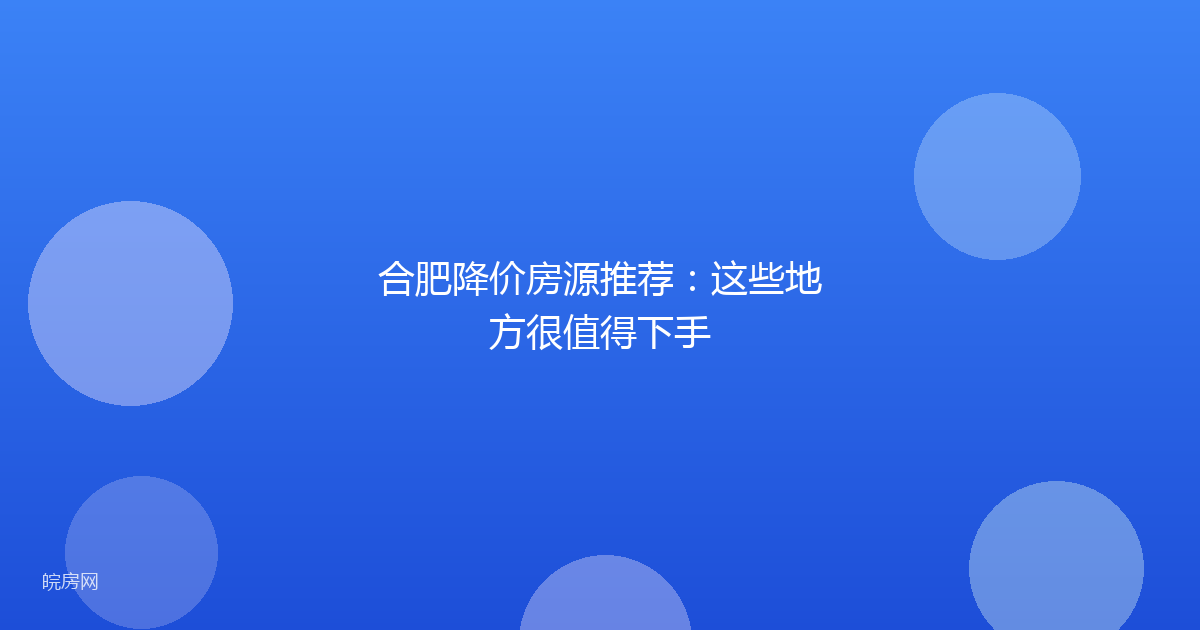 合肥降价房源推荐：这些地方很值得下手