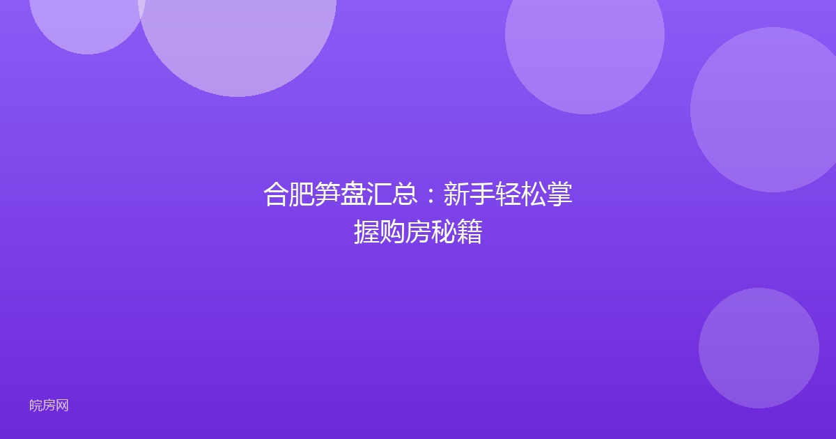 合肥笋盘汇总：新手轻松掌握购房秘籍