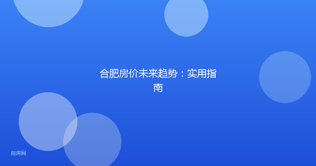 合肥房价未来趋势:实用指南