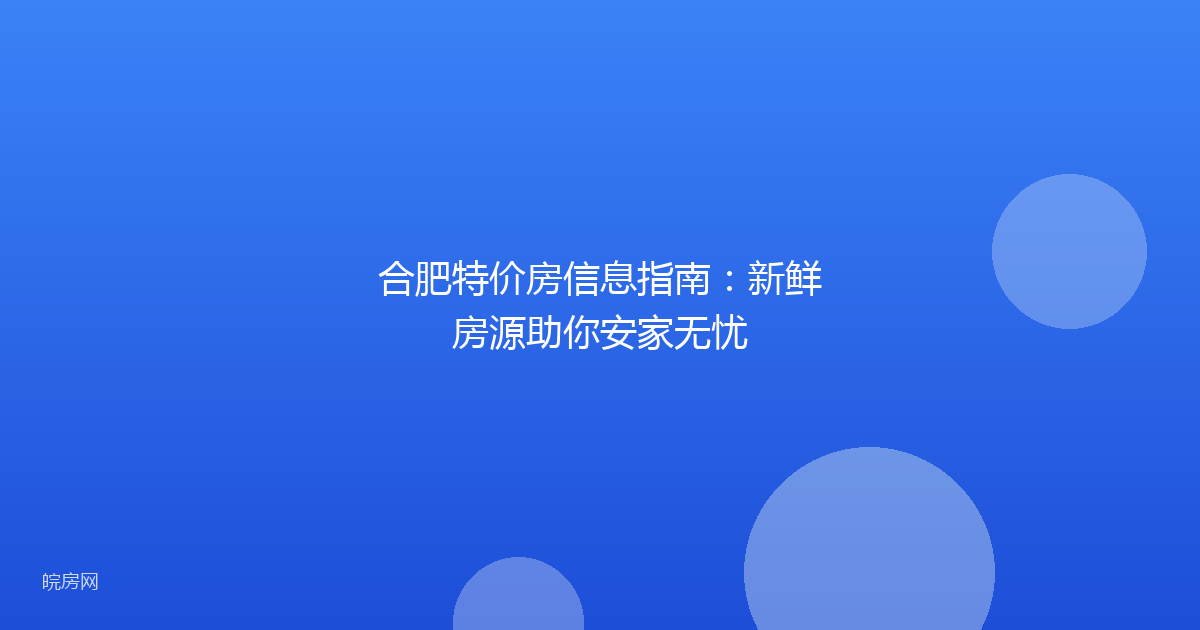 合肥特价房信息指南:新鲜房源助你安家无忧