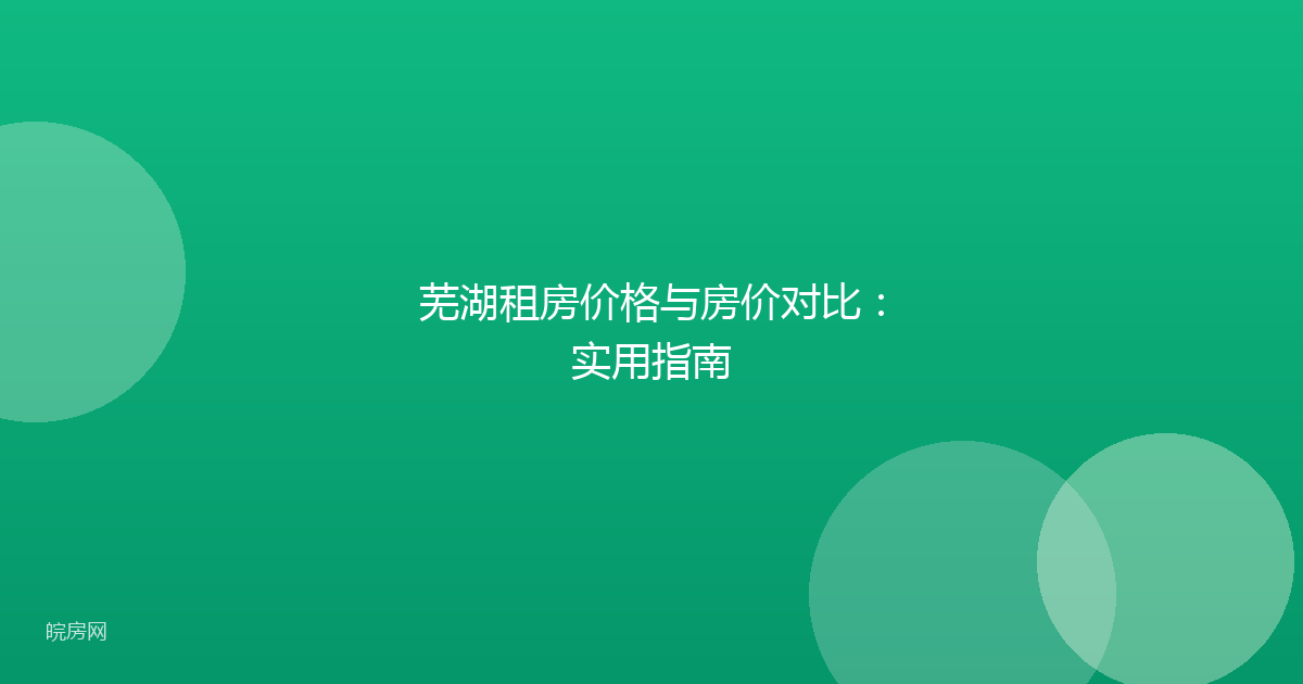 芜湖租房价格与房价对比：实用指南