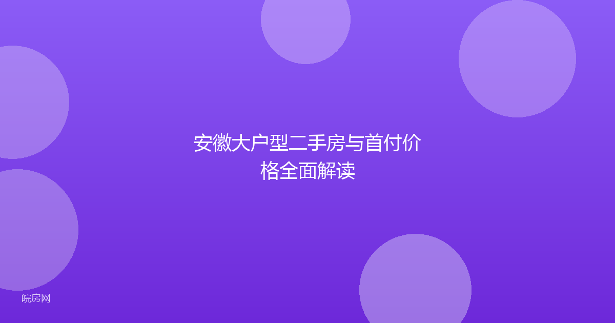 安徽大户型二手房与首付价格全面解读