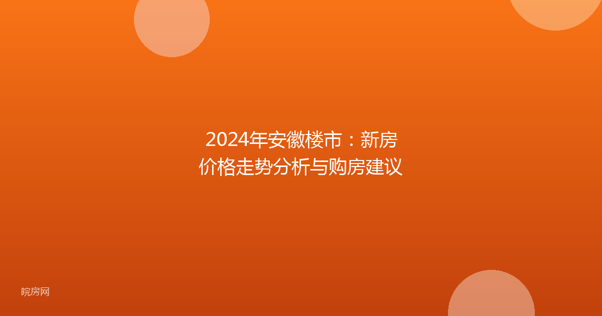 2024年安徽楼市：新房价格走势分析与购房建议