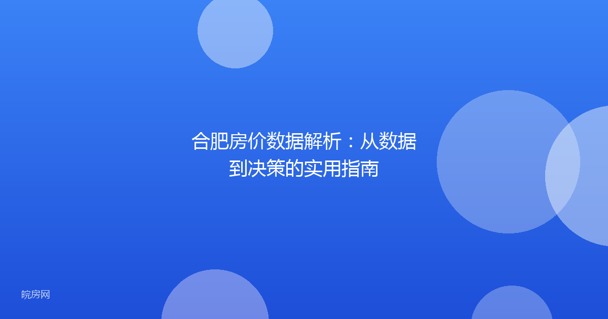 合肥房价数据解析：从数据到决策的实用指南