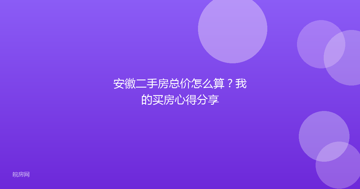 安徽二手房总价怎么算？我的买房心得分享
