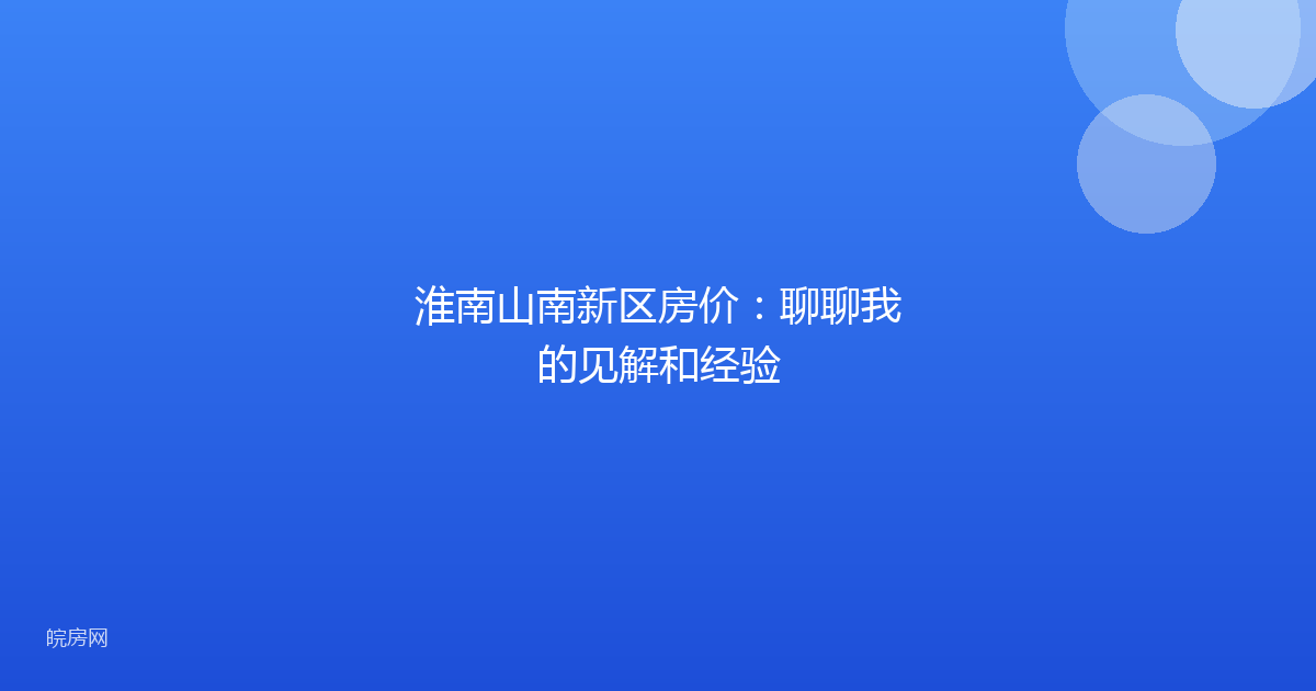 淮南山南新区房价：聊聊我的见解和经验