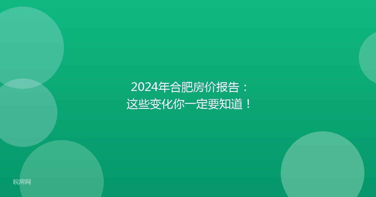 2024年合肥房价报告：这些变化你一定要知道！