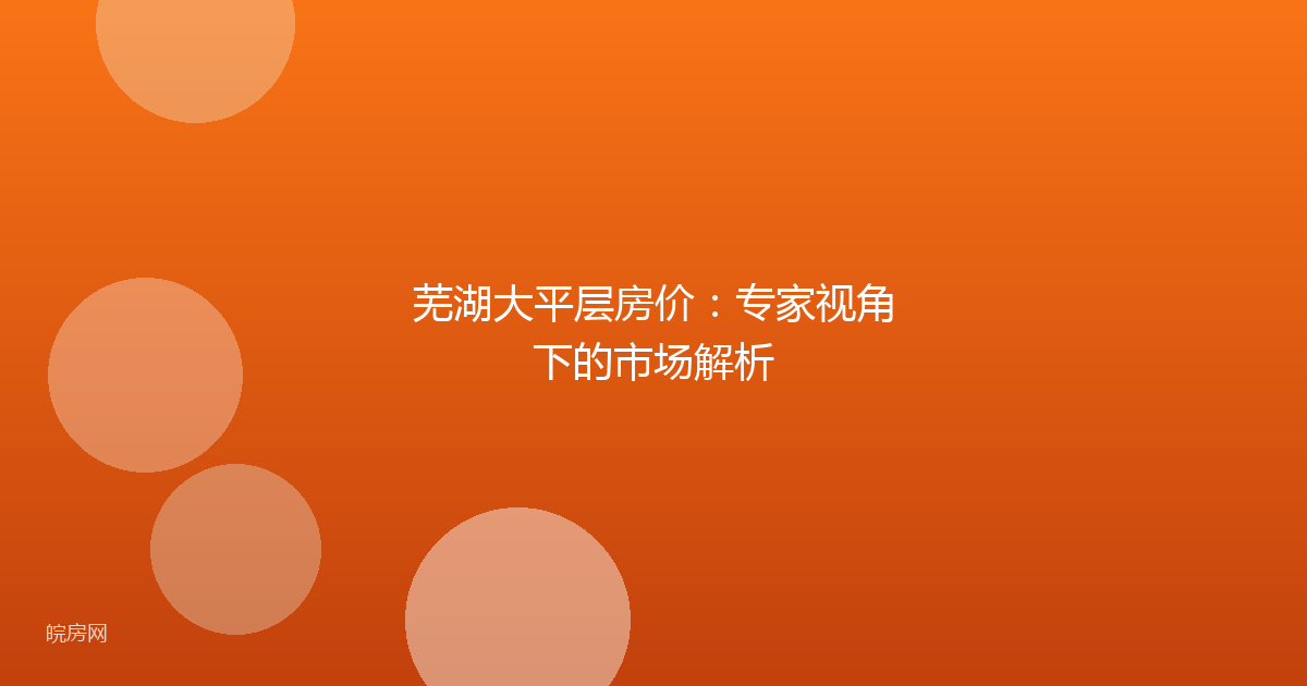 芜湖大平层房价:专家视角下的市场解析
