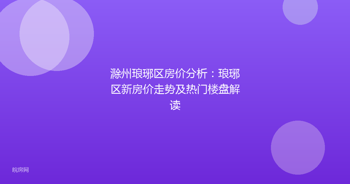 滁州琅琊区房价分析：琅琊区新房价走势及热门楼盘解读