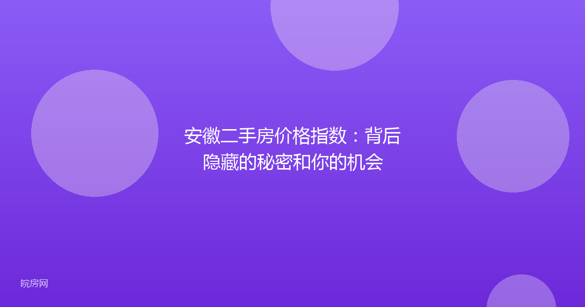 安徽二手房价格指数：背后隐藏的秘密和你的机会