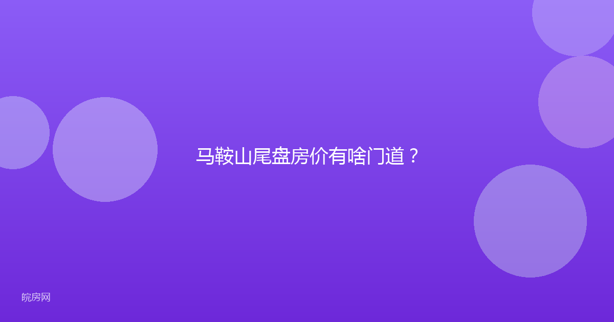 马鞍山尾盘房价有啥门道？