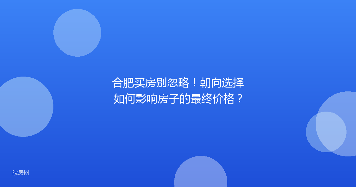 合肥买房别忽略！朝向选择如何影响房子的最终价格？