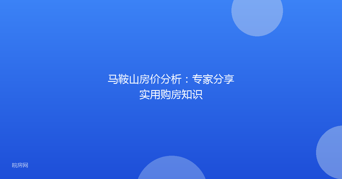 马鞍山房价分析：专家分享实用购房知识
