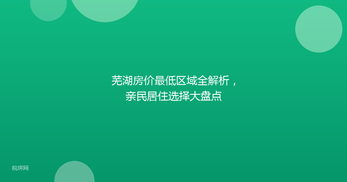 芜湖房价最低区域全解析，亲民居住选择大盘点