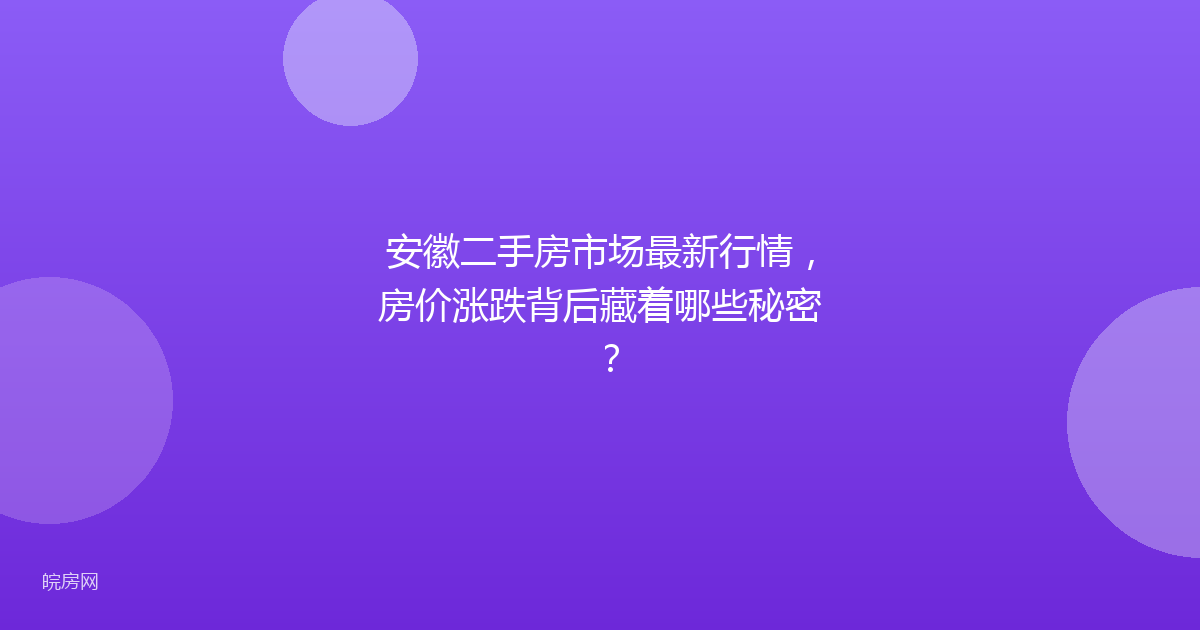 安徽二手房市场最新行情，房价涨跌背后藏着哪些秘密？