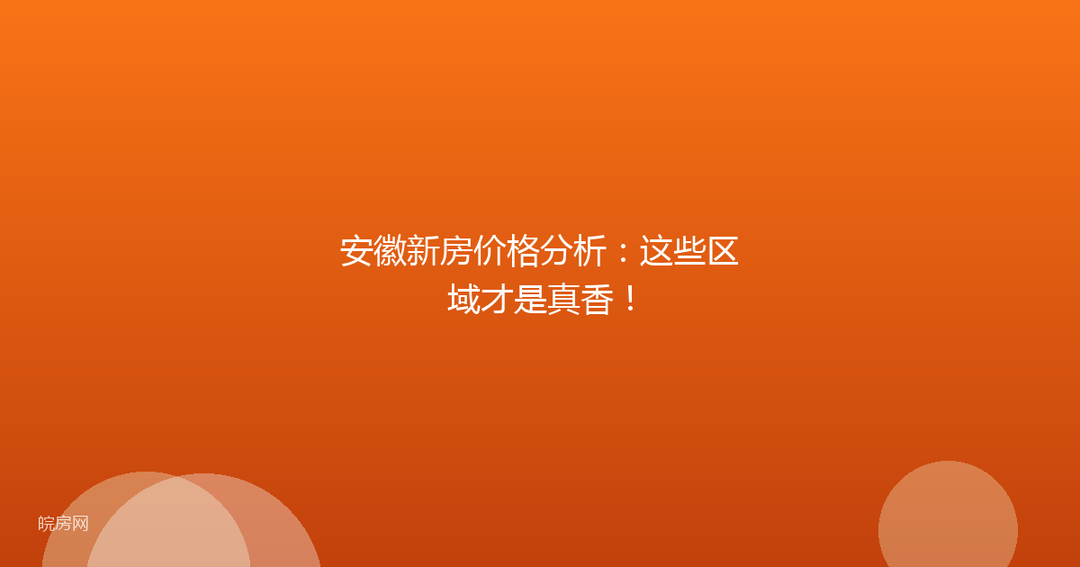 安徽新房价格分析：这些区域才是真香！