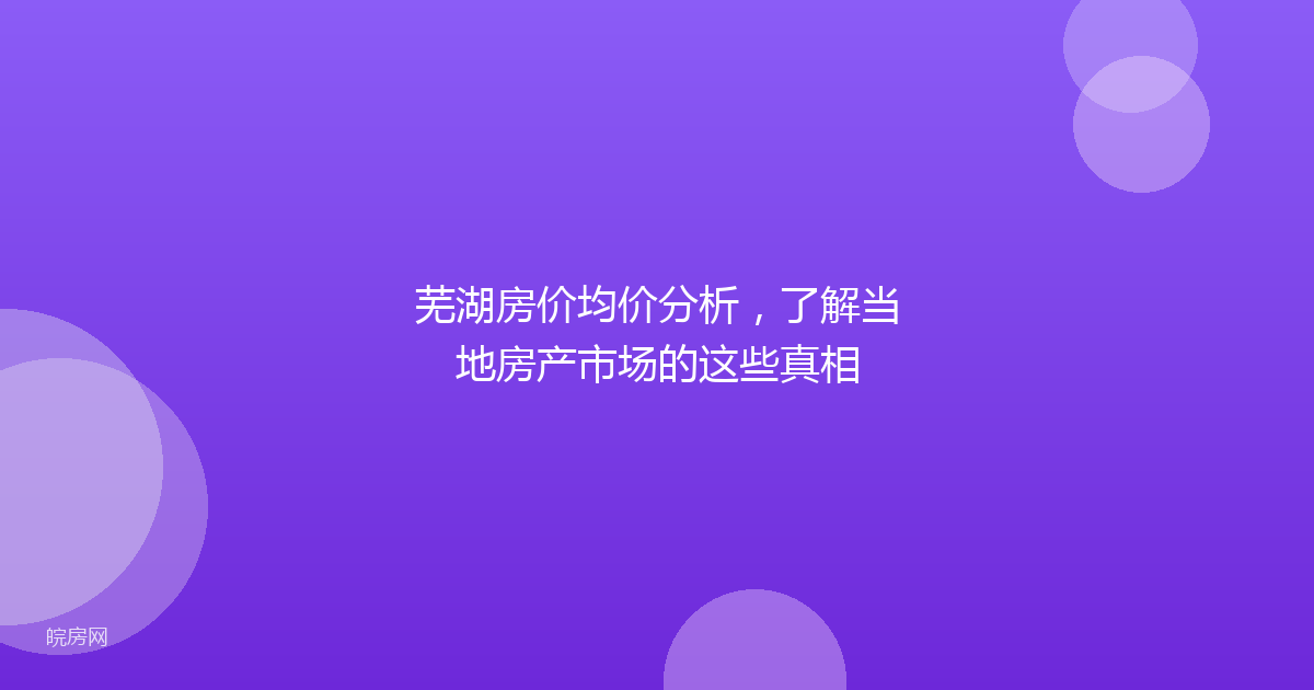 芜湖房价均价分析，了解当地房产市场的这些真相