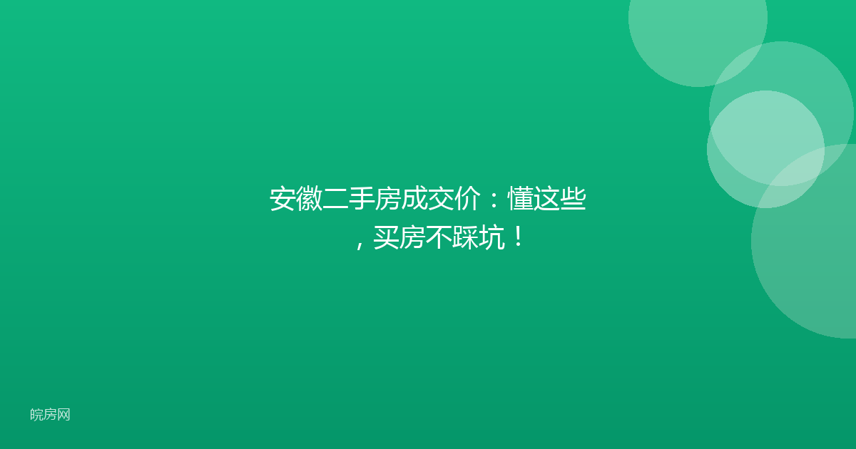 安徽二手房成交价：懂这些，买房不踩坑！