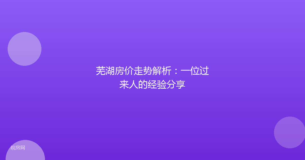 芜湖房价走势解析:一位过来人的经验分享