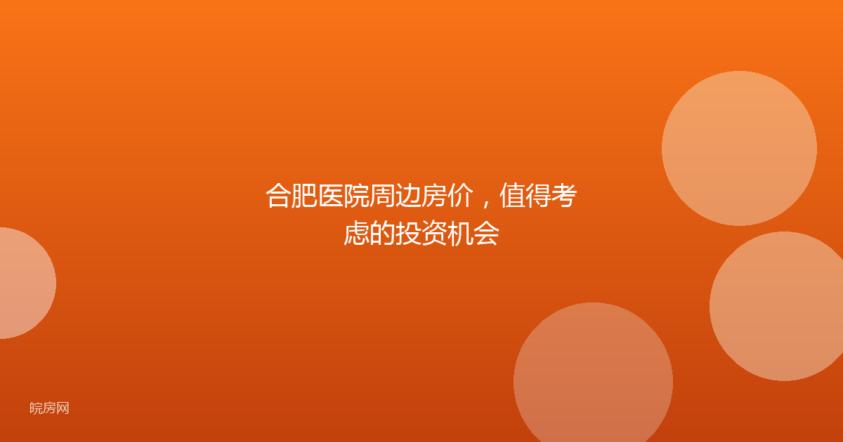 合肥医院周边房价，值得考虑的投资机会