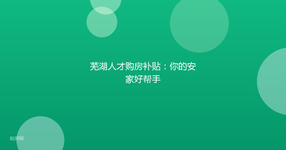芜湖人才购房补贴:你的安家好帮手