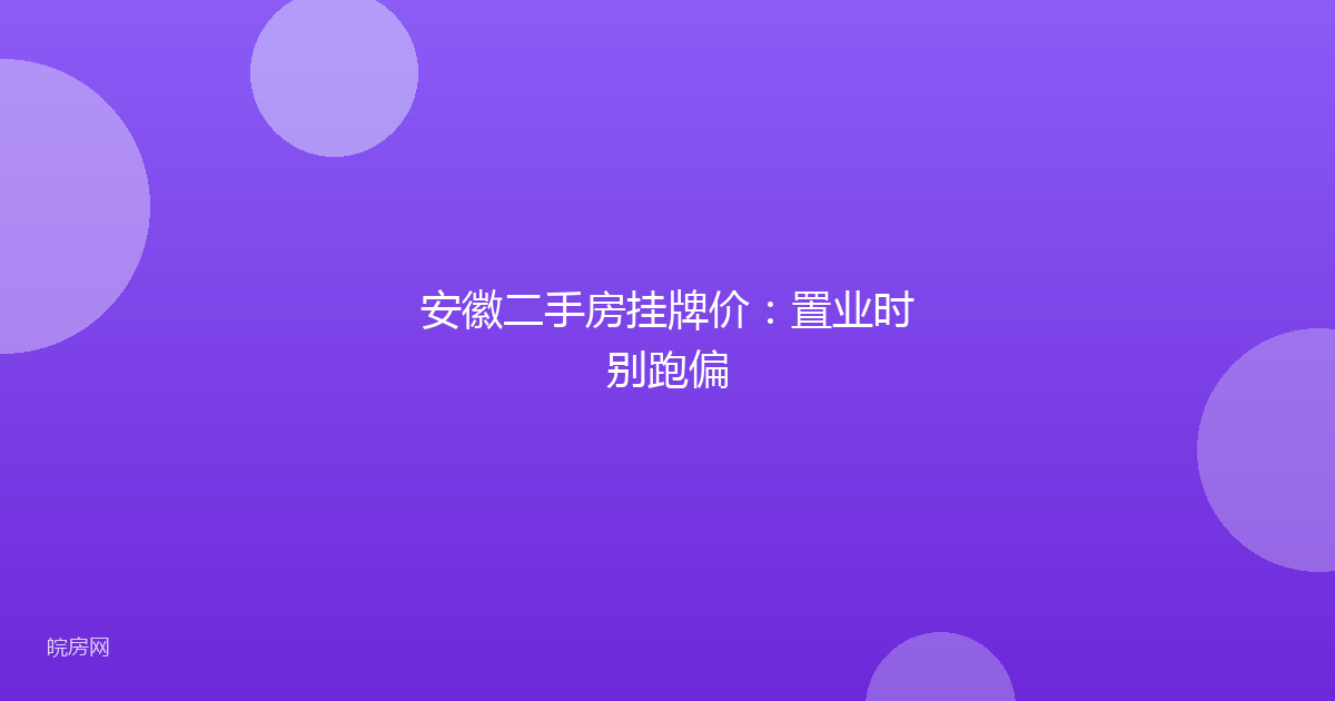 安徽二手房挂牌价:置业时别跑偏