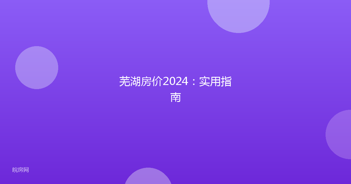 芜湖房价2024：实用指南
