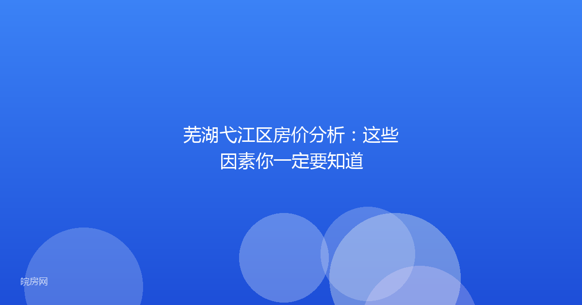 芜湖弋江区房价分析：这些因素你一定要知道