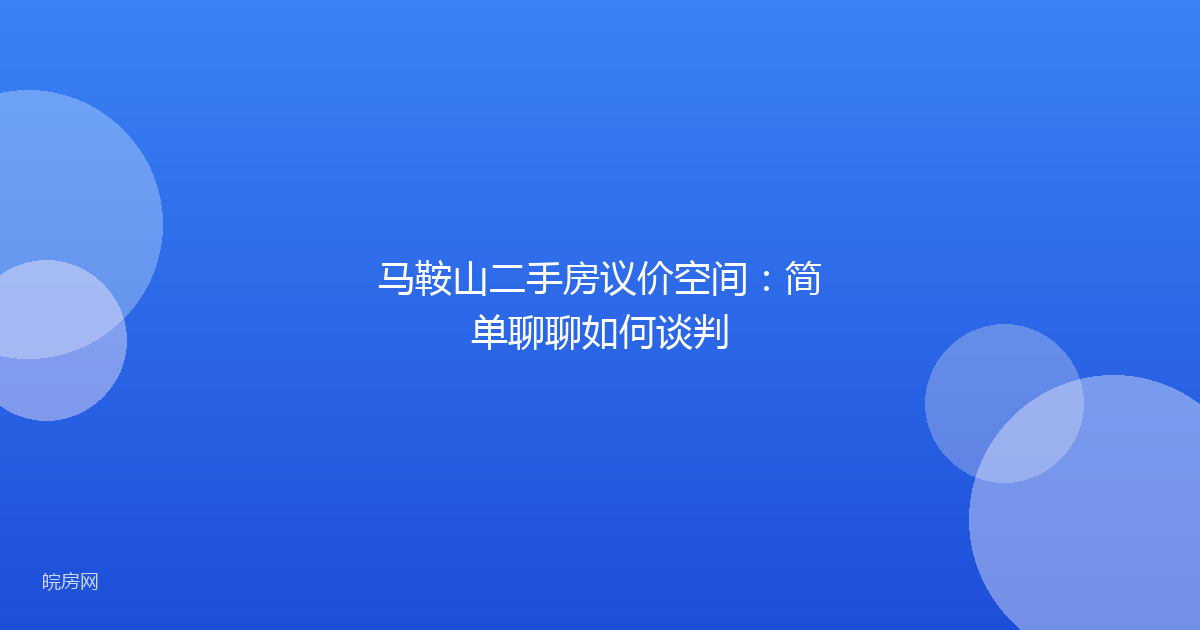马鞍山二手房议价空间：简单聊聊如何谈判