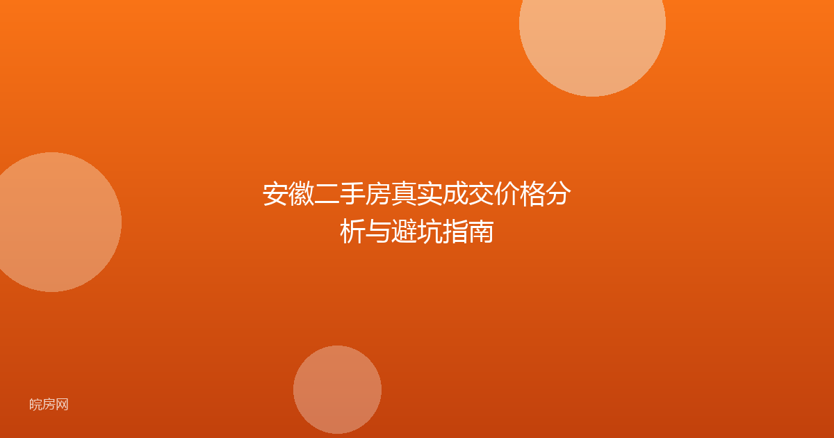 安徽二手房真实成交价格分析与避坑指南