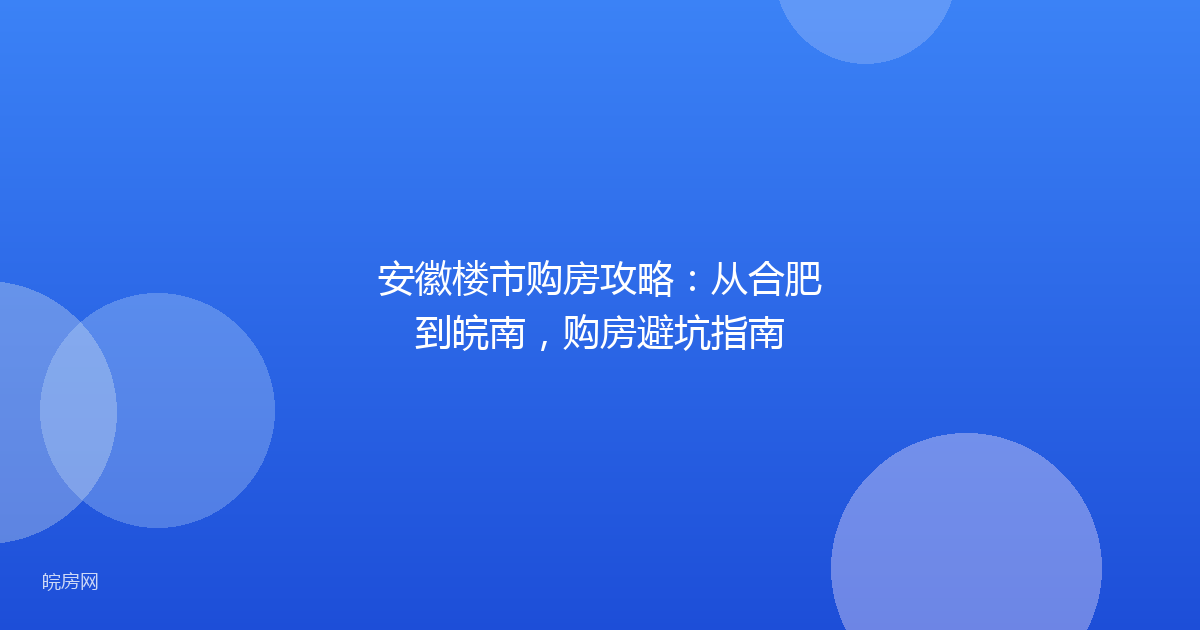 安徽楼市购房攻略：从合肥到皖南，购房避坑指南