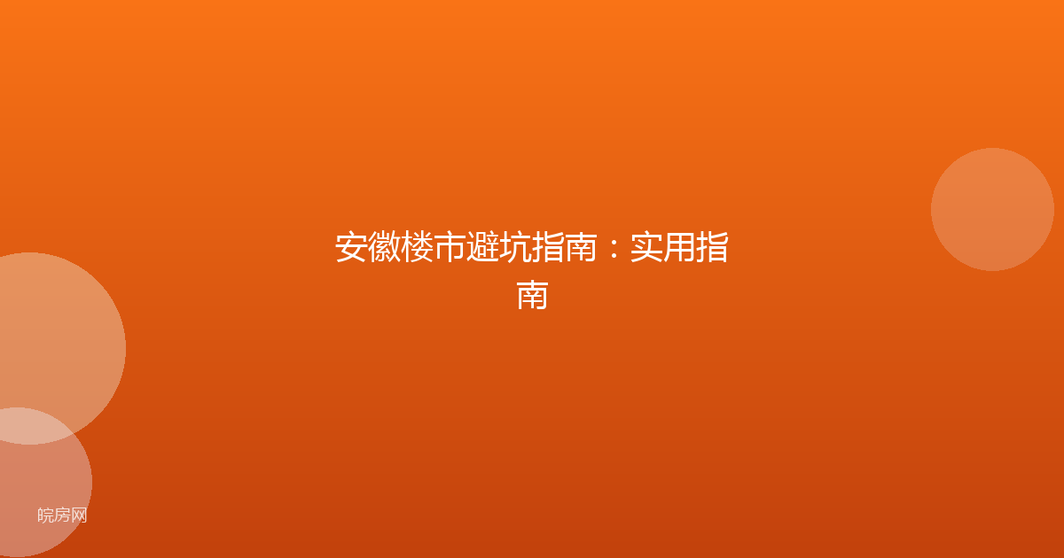 安徽楼市避坑指南：实用指南