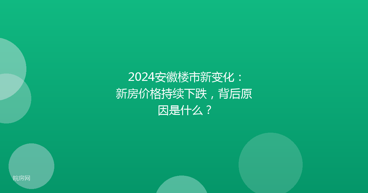 2024安徽楼市新变化：新房价格持续下跌，背后原因是什么？