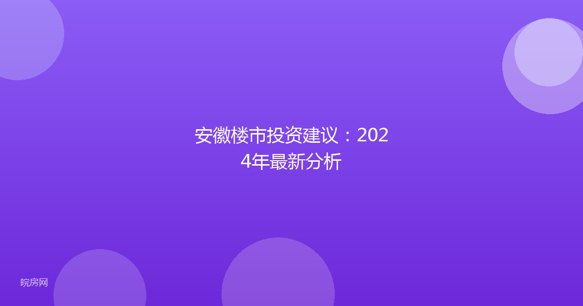 安徽楼市投资建议：2024年最新分析