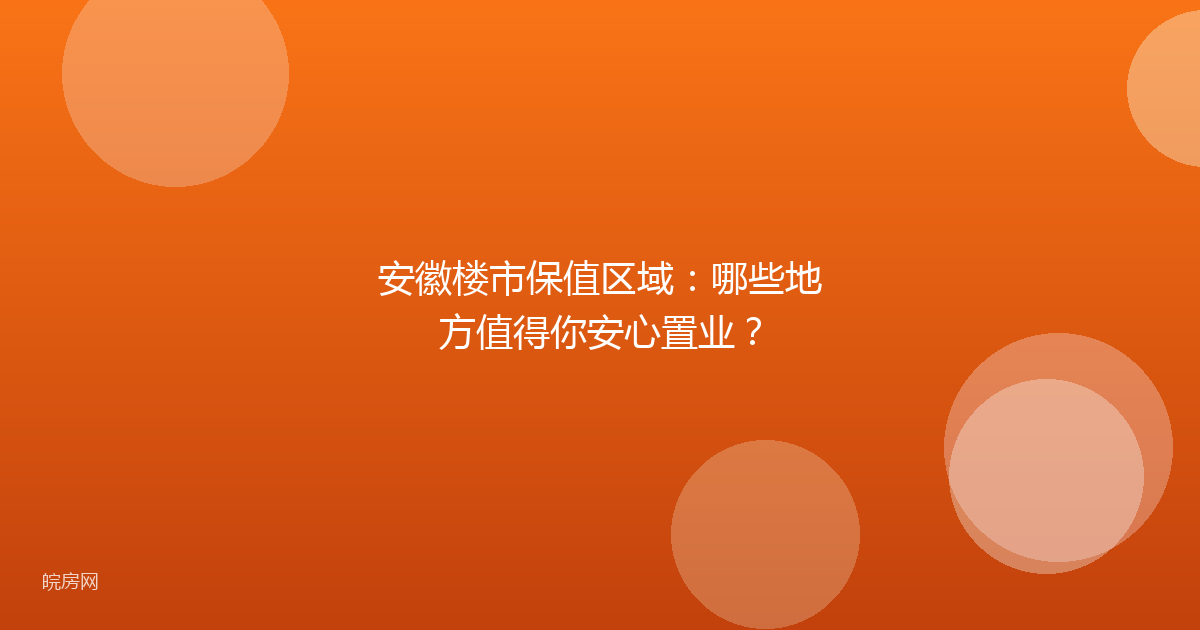 安徽楼市保值区域：哪些地方值得你安心置业？