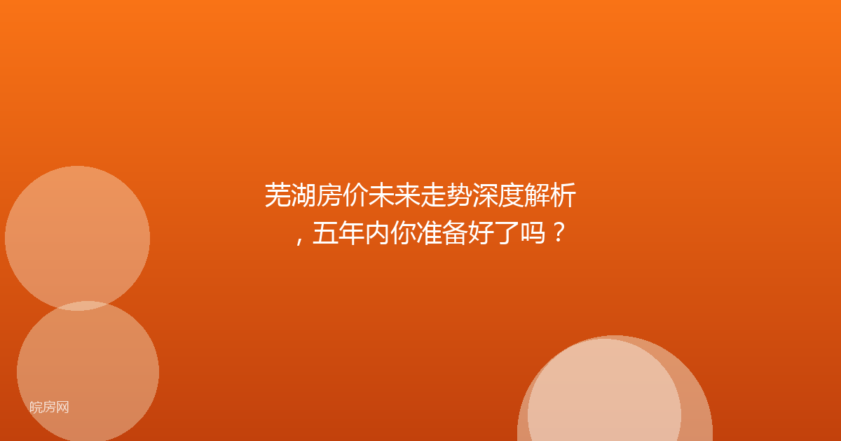 芜湖房价未来走势深度解析，五年内你准备好了吗？