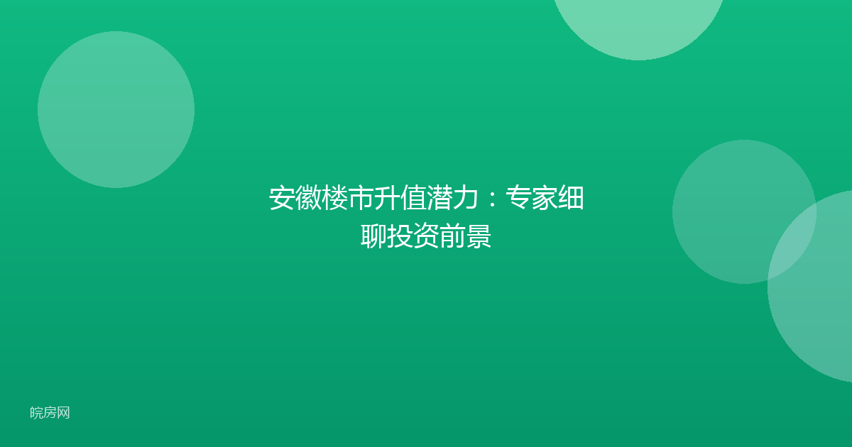 安徽楼市升值潜力：专家细聊投资前景