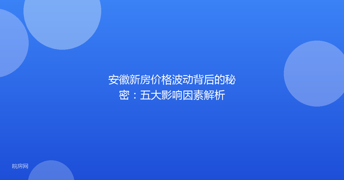 安徽新房价格波动背后的秘密：五大影响因素解析