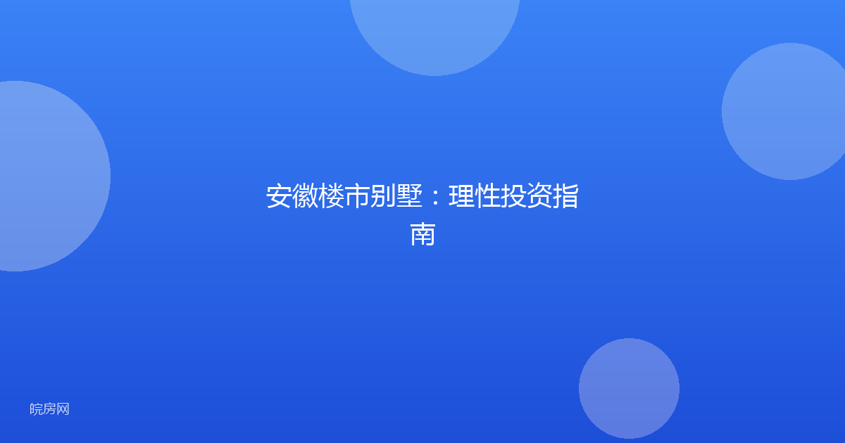 安徽楼市别墅：理性投资指南