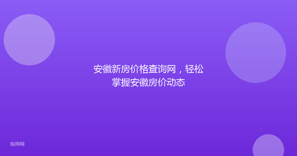 安徽新房价格查询网，轻松掌握安徽房价动态