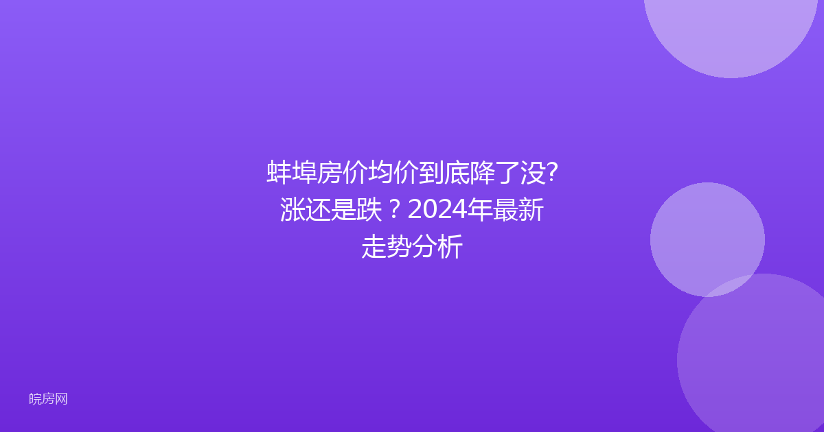 蚌埠房价均价到底降了没?涨还是跌？2024年最新走势分析